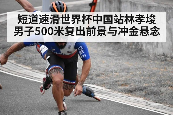 短道速滑世界杯中国站林孝埈男子500米复出前景与冲金悬念（leyu）