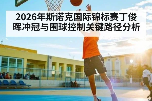 2026年斯诺克国际锦标赛丁俊晖冲冠与围球控制关键路径分析